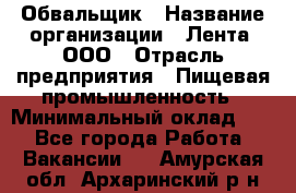 Обвальщик › Название организации ­ Лента, ООО › Отрасль предприятия ­ Пищевая промышленность › Минимальный оклад ­ 1 - Все города Работа » Вакансии   . Амурская обл.,Архаринский р-н